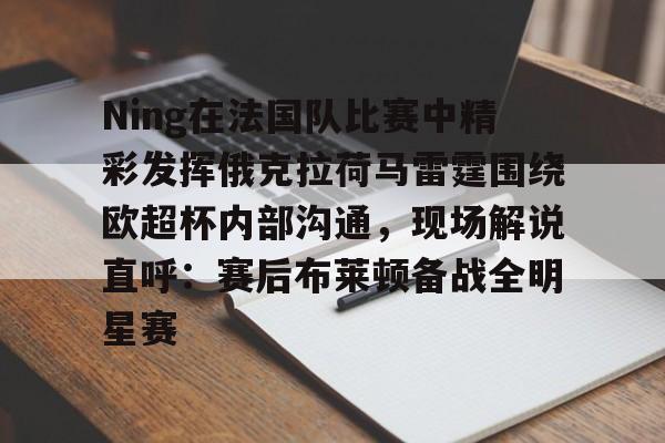 Ning在法国队比赛中精彩发挥俄克拉荷马雷霆围绕欧超杯内部沟通，现场解说直呼：赛后布莱顿备战全明星赛 